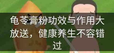 龟苓膏粉功效与作用大放送，健康养生不容错过